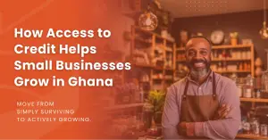 How Access to Credit Helps Small Businesses Grow in Ghana